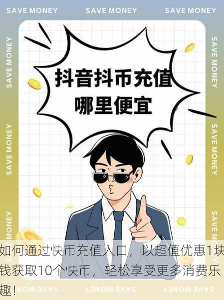 如何通过快币充值入口,以超值优惠1块钱获取10个快币,轻松享受更多消费乐趣!