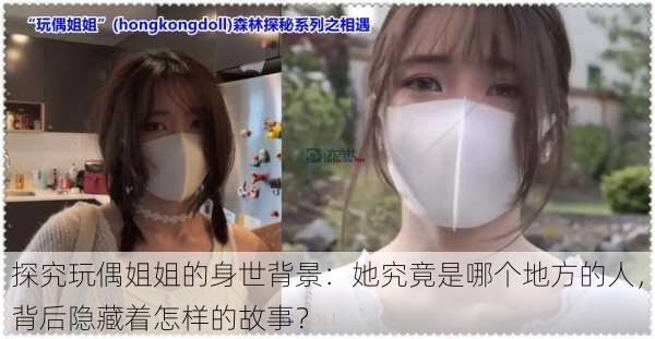 探究玩偶姐姐的身世背景:她究竟是哪个地方的人,背后隐藏着怎样的故事?