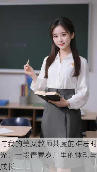 与我的美女教师共度的难忘时光:一段青春岁月里的悸动与成长