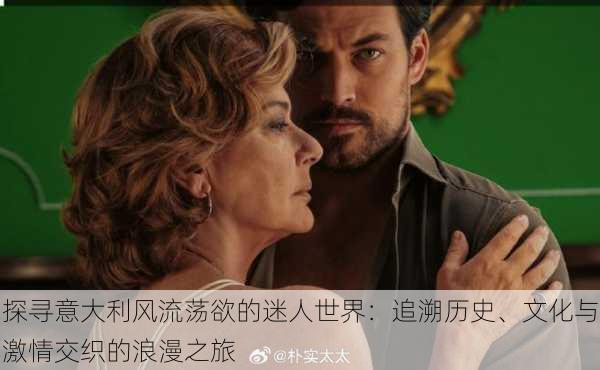 探寻意大利风流荡欲的迷人世界:追溯历史、文化与激情交织的浪漫之旅