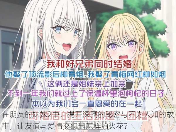 在朋友的妹妹2中,揭开深藏的秘密与不为人知的故事,让友谊与爱情交织出怎样的火花?