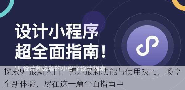 探索91最新入口:揭示最新功能与使用技巧,畅享全新体验,尽在这一篇全面指南中