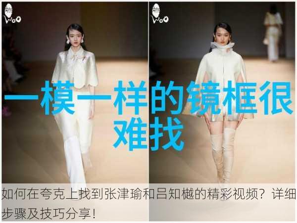 如何在夸克上找到张津瑜和吕知樾的精彩视频?详细步骤及技巧分享!