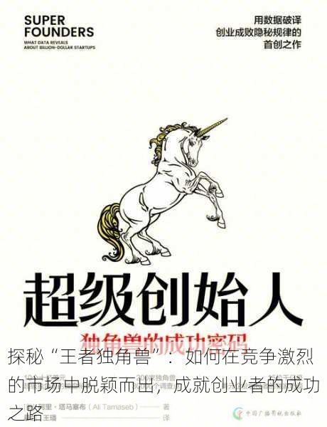 探秘“王者独角兽”:如何在竞争激烈的市场中脱颖而出,成就创业者的成功之路