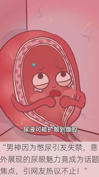 “男神因为憋尿引发失禁,意外展现的尿眼魅力竟成为话题焦点,引网友热议不止!”