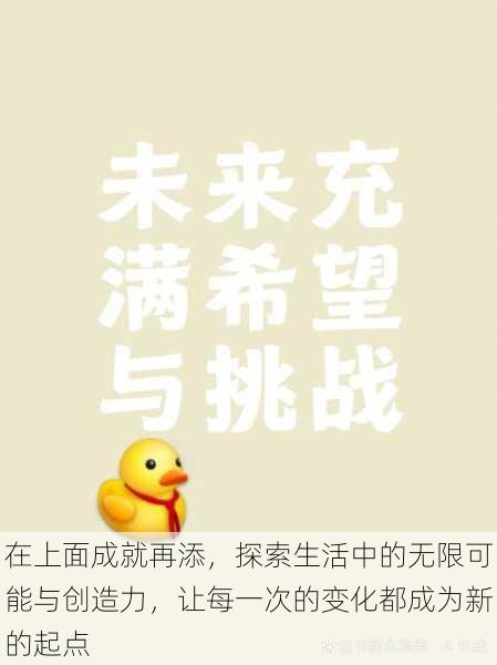 在上面成就再添,探索生活中的无限可能与创造力,让每一次的变化都成为新的起点