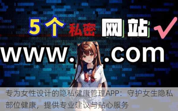 专为女性设计的隐私健康管理APP:守护女生隐私部位健康,提供专业建议与贴心服务