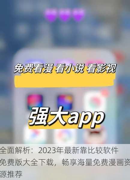 全面解析：2023年最新靠比较软件免费版大全下载，畅享海量免费漫画资源推荐