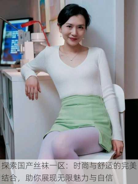 探索国产丝袜一区:时尚与舒适的完美结合,助你展现无限魅力与自信