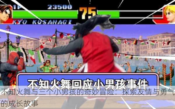 不知火舞与三个小男孩的奇妙冒险:探索友情与勇气的成长故事
