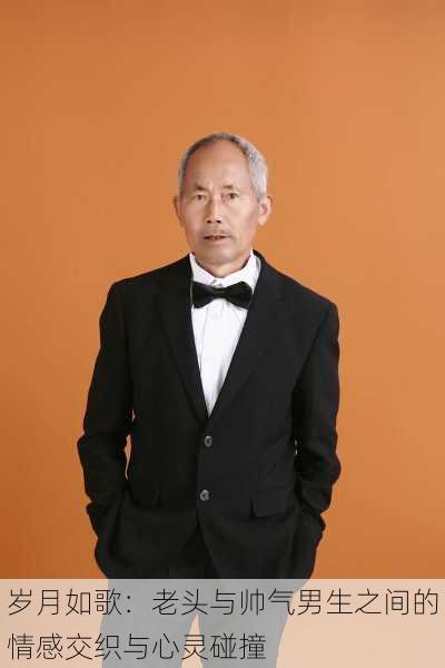 岁月如歌:老头与帅气男生之间的情感交织与心灵碰撞