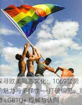 探寻欧美同志文化:1069猛男的魅力与多样性——打破偏见,重塑 LGBTQ+ 理解与认同