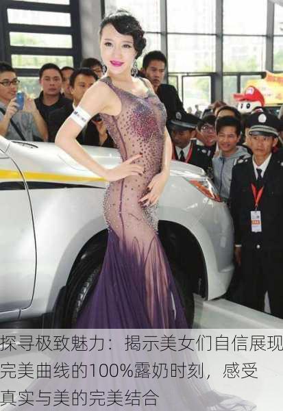探寻极致魅力:揭示美女们自信展现完美曲线的100%露奶时刻,感受真实与美的完美结合