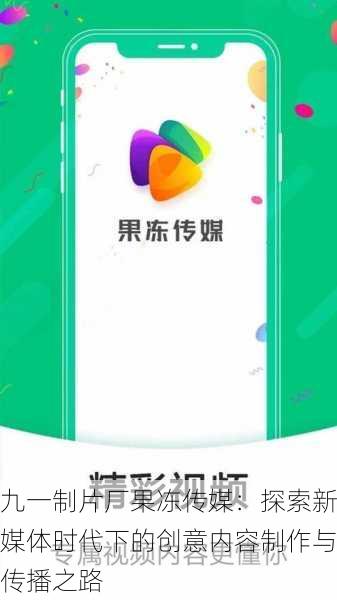 九一制片厂果冻传媒:探索新媒体时代下的创意内容制作与传播之路