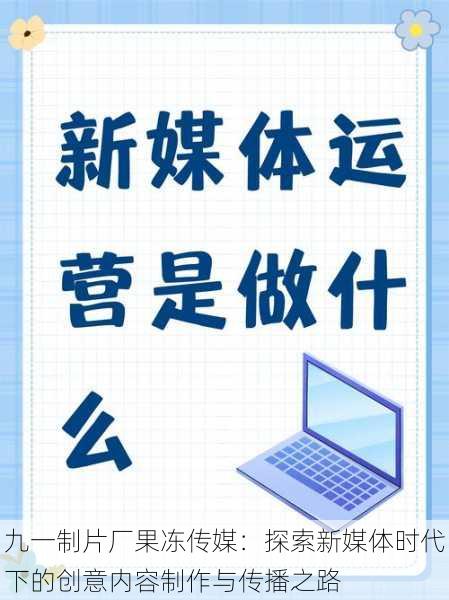 九一制片厂果冻传媒:探索新媒体时代下的创意内容制作与传播之路