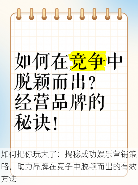 如何把你玩大了:揭秘成功娱乐营销策略,助力品牌在竞争中脱颖而出的有效方法
