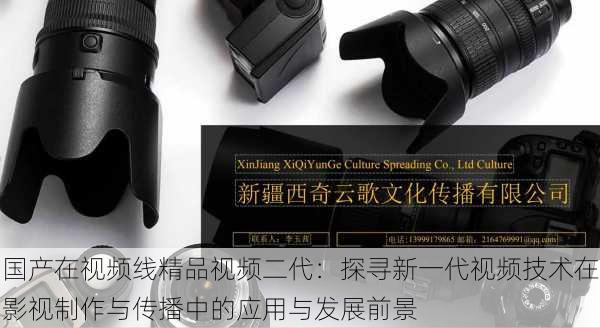 国产在视频线精品视频二代:探寻新一代视频技术在影视制作与传播中的应用与发展前景
