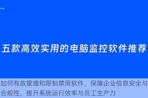 如何有效管理和限制禁用软件,保障企业信息安全与合规性,提升系统运行效率与员工生产力