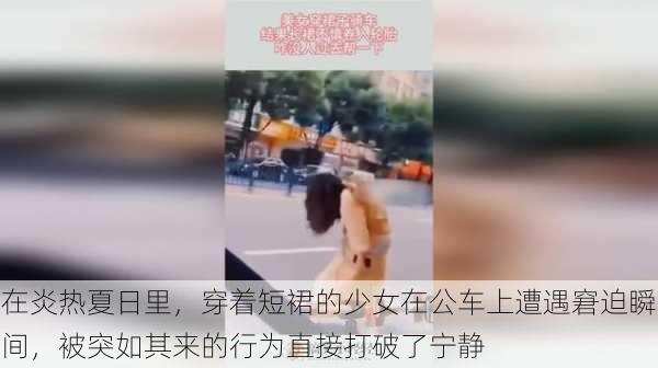 在炎热夏日里,穿着短裙的少女在公车上遭遇窘迫瞬间,被突如其来的行为直接打破了宁静