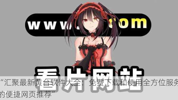 “汇聚最新黄台软件大全:免费下载和使用全方位服务的便捷网页推荐”