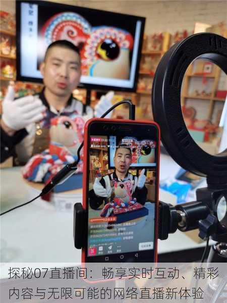 探秘07直播间:畅享实时互动、精彩内容与无限可能的网络直播新体验