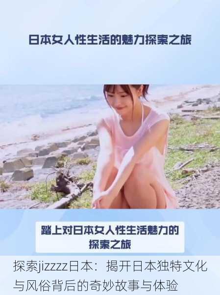 探索jizzzz日本:揭开日本独特文化与风俗背后的奇妙故事与体验