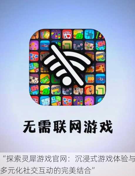 “探索灵犀游戏官网:沉浸式游戏体验与多元化社交互动的完美结合”