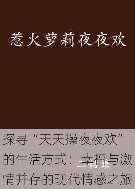 探寻“天天操夜夜欢”的生活方式:幸福与激情并存的现代情感之旅