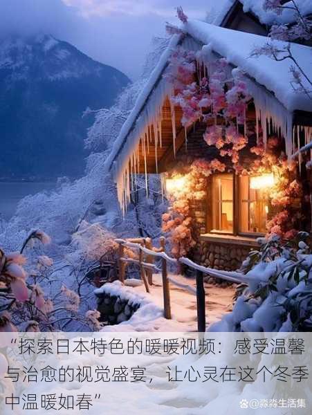 “探索日本特色的暖暖视频:感受温馨与治愈的视觉盛宴,让心灵在这个冬季中温暖如春”