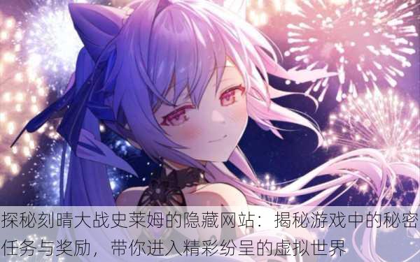 探秘刻晴大战史莱姆的隐藏网站:揭秘游戏中的秘密任务与奖励,带你进入精彩纷呈的虚拟世界