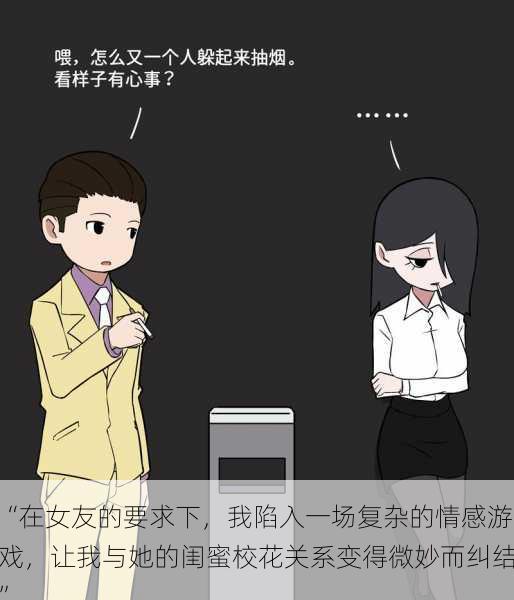 “在女友的要求下,我陷入一场复杂的情感游戏,让我与她的闺蜜校花关系变得微妙而纠结”