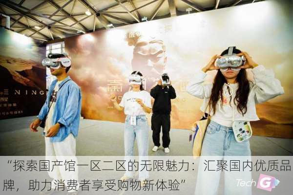“探索国产馆一区二区的无限魅力:汇聚国内优质品牌,助力消费者享受购物新体验”