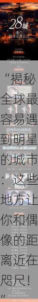 “揭秘全球最容易遇到明星的城市:这些地方让你和偶像的距离近在咫尺!”