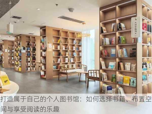 打造属于自己的个人图书馆:如何选择书籍、布置空间与享受阅读的乐趣