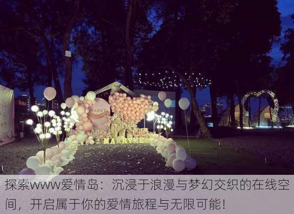探索www爱情岛：沉浸于浪漫与梦幻交织的在线空间，开启属于你的爱情旅程与无限可能！