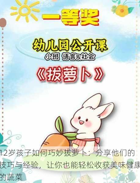 12岁孩子如何巧妙拔萝卜:分享他们的技巧与经验,让你也能轻松收获美味健康的蔬菜