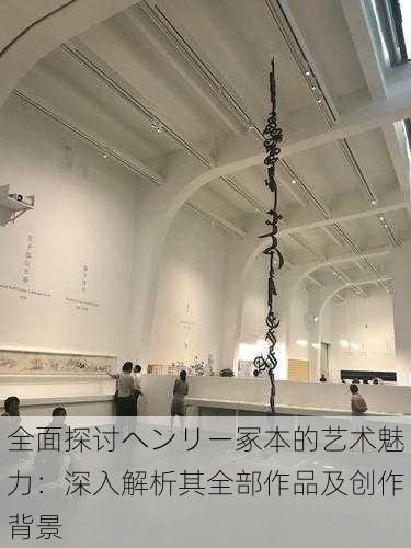 全面探讨ヘンリー冢本的艺术魅力:深入解析其全部作品及创作背景