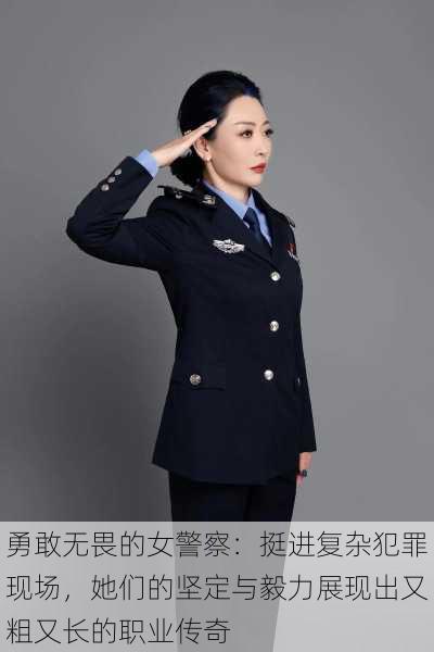 勇敢无畏的女警察:挺进复杂犯罪现场,她们的坚定与毅力展现出又粗又长的职业传奇