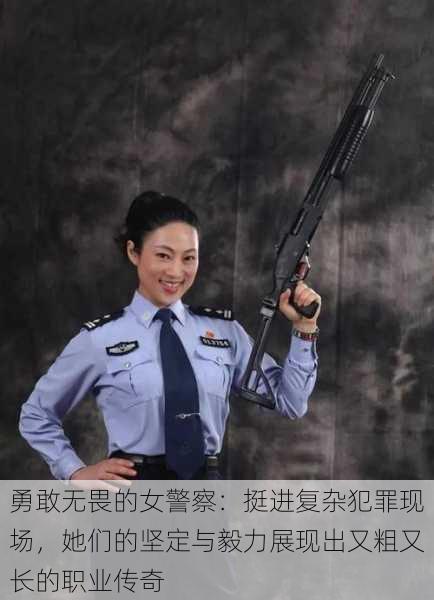 勇敢无畏的女警察:挺进复杂犯罪现场,她们的坚定与毅力展现出又粗又长的职业传奇