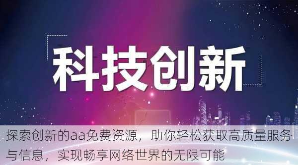 探索创新的aa免费资源,助你轻松获取高质量服务与信息,实现畅享网络世界的无限可能
