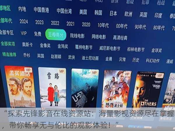 “探索先锋影音在线资源站:海量影视资源尽在掌握,带你畅享无与伦比的观影体验!”