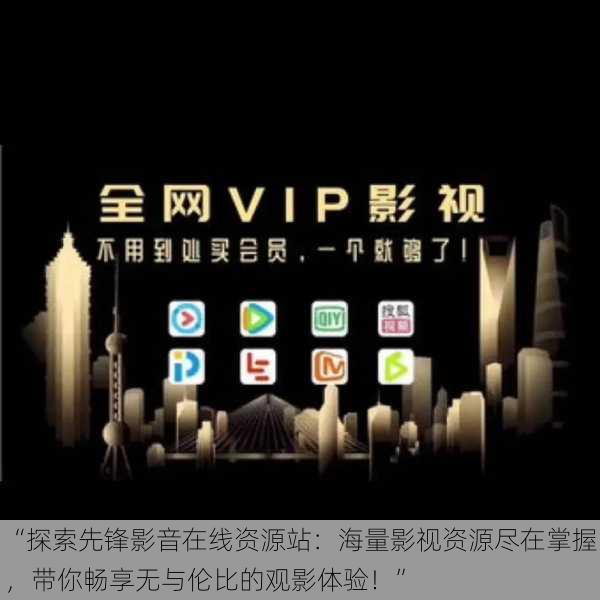 “探索先锋影音在线资源站:海量影视资源尽在掌握,带你畅享无与伦比的观影体验!”