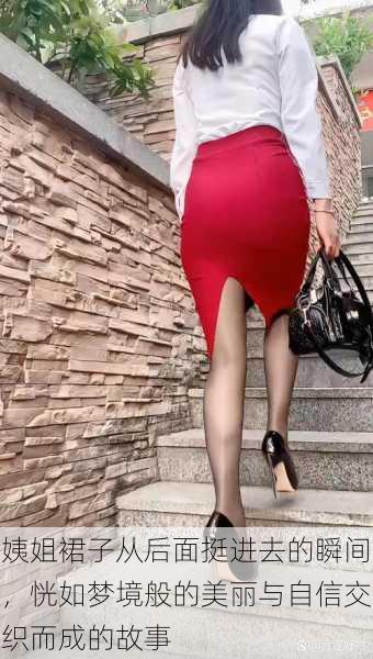 姨姐裙子从后面挺进去的瞬间,恍如梦境般的美丽与自信交织而成的故事