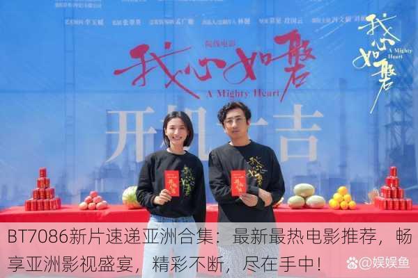 BT7086新片速递亚洲合集:最新最热电影推荐,畅享亚洲影视盛宴,精彩不断,尽在手中!