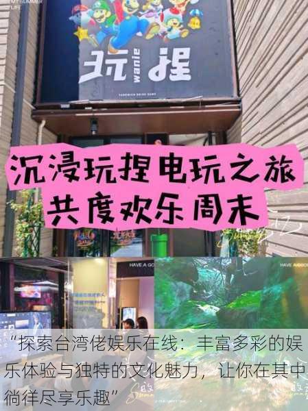 “探索台湾佬娱乐在线:丰富多彩的娱乐体验与独特的文化魅力,让你在其中徜徉尽享乐趣”