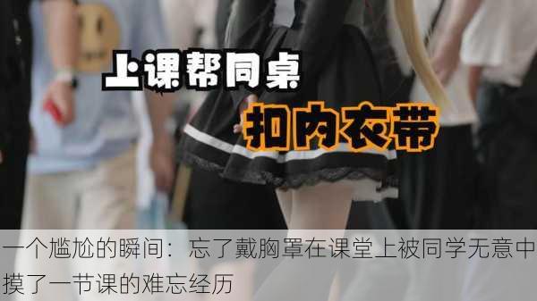 一个尴尬的瞬间:忘了戴胸罩在课堂上被同学无意中摸了一节课的难忘经历