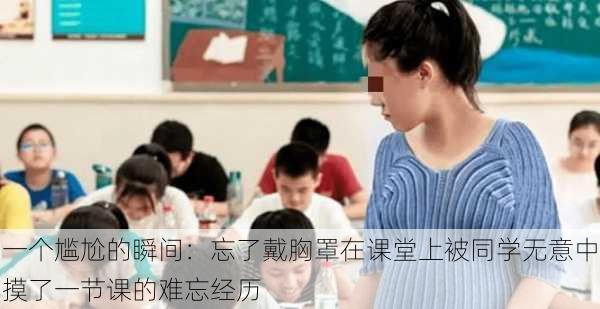 一个尴尬的瞬间:忘了戴胸罩在课堂上被同学无意中摸了一节课的难忘经历