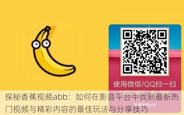 探秘香蕉视频abb:如何在影音平台中找到最新热门视频与精彩内容的最佳玩法与分享技巧
