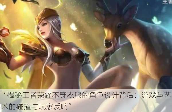 “揭秘王者荣耀不穿衣服的角色设计背后:游戏与艺术的碰撞与玩家反响”