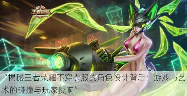 “揭秘王者荣耀不穿衣服的角色设计背后:游戏与艺术的碰撞与玩家反响”